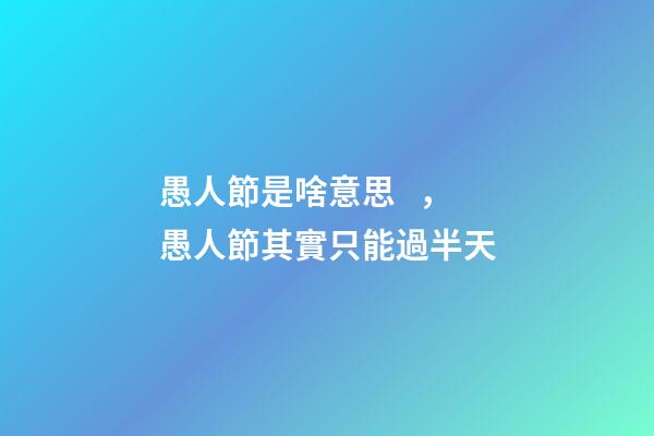 愚人節是啥意思，愚人節其實只能過半天